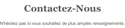 Contactez-Nous N’hésitez pas si vous souhaitez de plus amples renseignements.